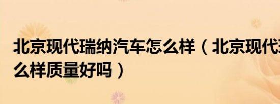 北京现代瑞纳汽车怎么样（北京现代瑞纳车怎么样质量好吗）