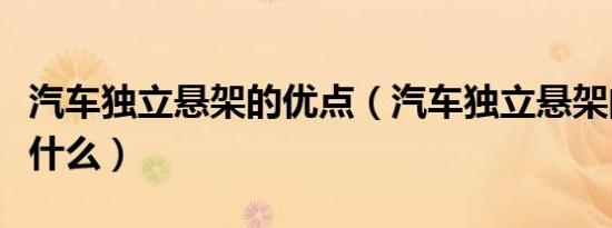 汽车独立悬架的优点（汽车独立悬架的优点是什么）