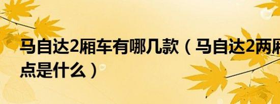 马自达2厢车有哪几款（马自达2两厢车优缺点是什么）