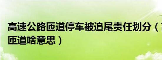 高速公路匝道停车被追尾责任划分（高速公路匝道啥意思）