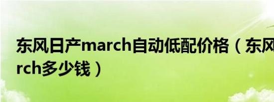 东风日产march自动低配价格（东风日产march多少钱）