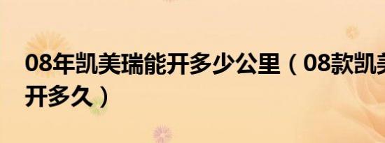 08年凯美瑞能开多少公里（08款凯美瑞可以开多久）