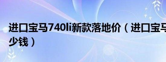 进口宝马740li新款落地价（进口宝马740li多少钱）