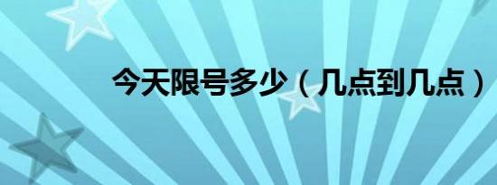 今天限号多少（几点到几点）