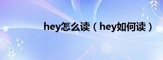 hey怎么读（hey如何读）