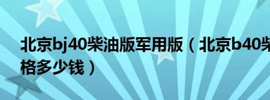 北京bj40柴油版军用版（北京b40柴油版价格多少钱）