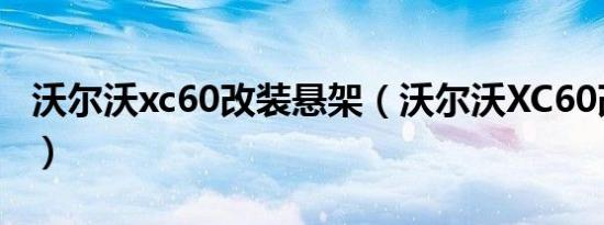 沃尔沃xc60改装悬架（沃尔沃XC60改装方案）