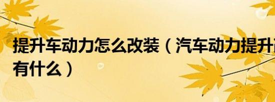 提升车动力怎么改装（汽车动力提升改装方法有什么）