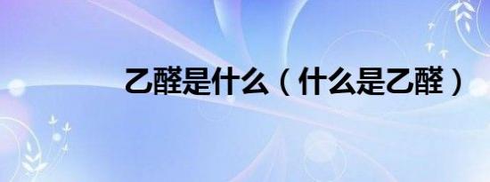 乙醛是什么（什么是乙醛）