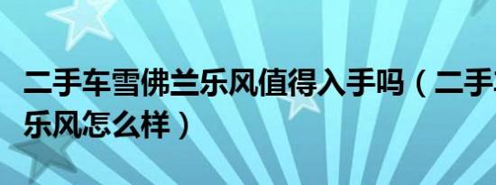 二手车雪佛兰乐风值得入手吗（二手车雪佛兰乐风怎么样）