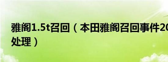 雅阁1.5t召回（本田雅阁召回事件2019如何处理）