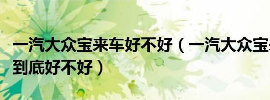 一汽大众宝来车好不好（一汽大众宝来怎么样到底好不好）