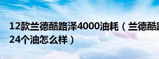 12款兰德酷路泽4000油耗（兰德酷路泽油耗24个油怎么样）