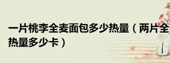 一片桃李全麦面包多少热量（两片全麦面包的热量多少卡）