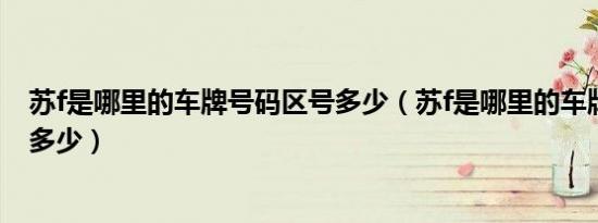 苏f是哪里的车牌号码区号多少（苏f是哪里的车牌号码区号多少）