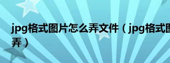 jpg格式图片怎么弄文件（jpg格式图片怎么弄）