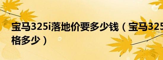 宝马325i落地价要多少钱（宝马325i落地价格多少）