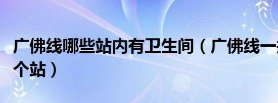 广佛线哪些站内有卫生间（广佛线一共有多少个站）