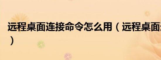 远程桌面连接命令怎么用（远程桌面连接方法）