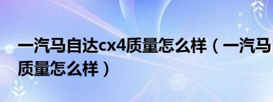 一汽马自达cx4质量怎么样（一汽马自达cx4质量怎么样）