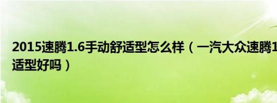 2015速腾1.6手动舒适型怎么样（一汽大众速腾1、6手动舒适型好吗）