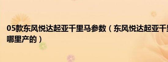 05款东风悦达起亚千里马参数（东风悦达起亚千里马汽车是哪里产的）