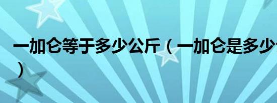 一加仑等于多少公斤（一加仑是多少公斤计算）