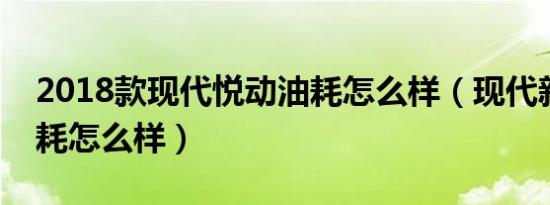 2018款现代悦动油耗怎么样（现代新悦动油耗怎么样）