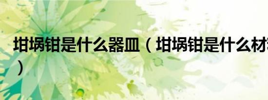 坩埚钳是什么器皿（坩埚钳是什么材料制成的）