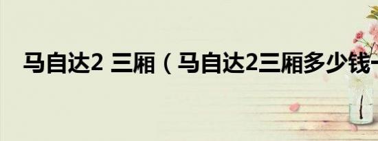 马自达2 三厢（马自达2三厢多少钱一辆）