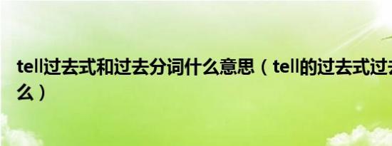 tell过去式和过去分词什么意思（tell的过去式过去分词是什么）