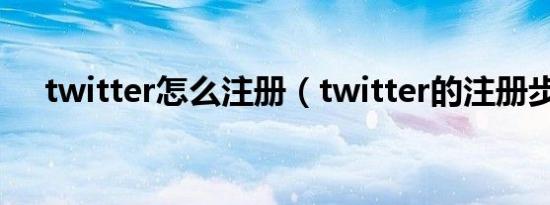 twitter怎么注册（twitter的注册步骤）