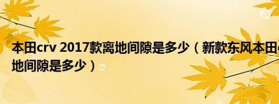 本田crv 2017款离地间隙是多少（新款东风本田crv2017离地间隙是多少）