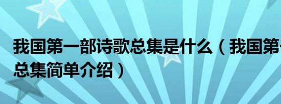 我国第一部诗歌总集是什么（我国第一部诗歌总集简单介绍）