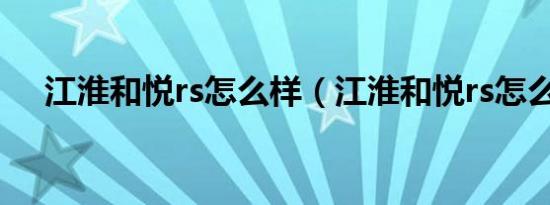 江淮和悦rs怎么样（江淮和悦rs怎么样）