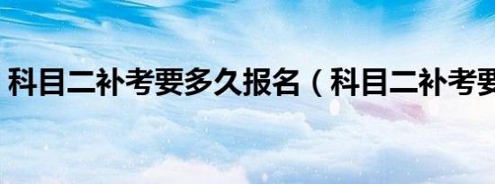 科目二补考要多久报名（科目二补考要多久）