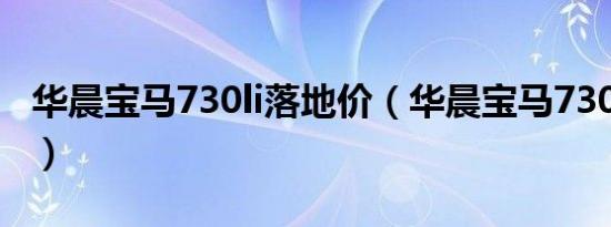 华晨宝马730li落地价（华晨宝马730li多少钱）