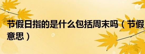 节假日指的是什么包括周末吗（节假日是什么意思）