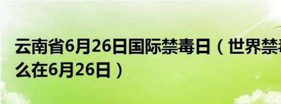 云南省6月26日国际禁毒日（世界禁毒日为什么在6月26日）