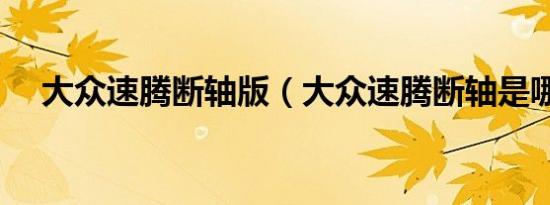 大众速腾断轴版（大众速腾断轴是哪款）