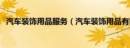 汽车装饰用品服务（汽车装饰用品有哪些）