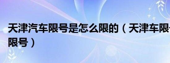 天津汽车限号是怎么限的（天津车限号是怎么限号）