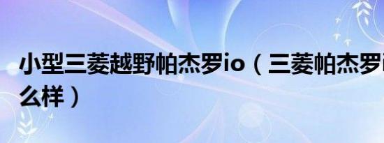 小型三菱越野帕杰罗io（三菱帕杰罗io参数怎么样）
