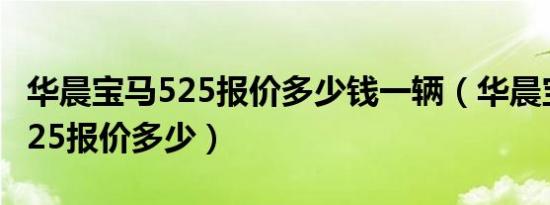 华晨宝马525报价多少钱一辆（华晨宝马5系525报价多少）
