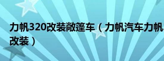 力帆320改装敞篷车（力帆汽车力帆320外观改装）