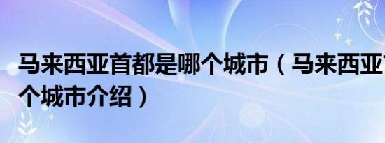 马来西亚首都是哪个城市（马来西亚首都在哪个城市介绍）