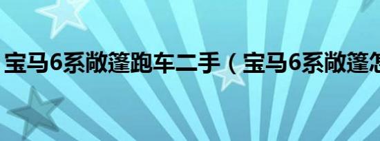 宝马6系敞篷跑车二手（宝马6系敞篷怎么开）