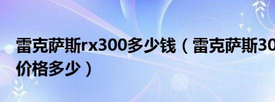 雷克萨斯rx300多少钱（雷克萨斯300越野车价格多少）