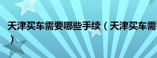 天津买车需要哪些手续（天津买车需要摇号吗）