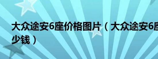 大众途安6座价格图片（大众途安6座价格多少钱）